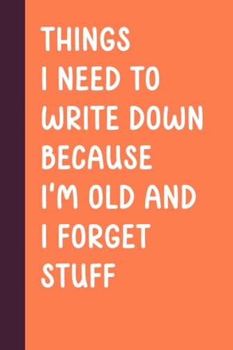 Things I Need To Write Down Because I'm Old And I Forget Stuff: Funny Saying Retirement Gag Gift for Men, Turning 50 60 70 Years Old Gifts for Elderly ... Grandparents, Co-Workers, Sarcastic Notebook